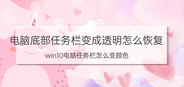 电脑底部任务栏变成透明怎么恢复 win10电脑任务栏怎么变颜色？